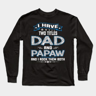 I have two titles dad and papaw and I rock them both Long Sleeve T-Shirt